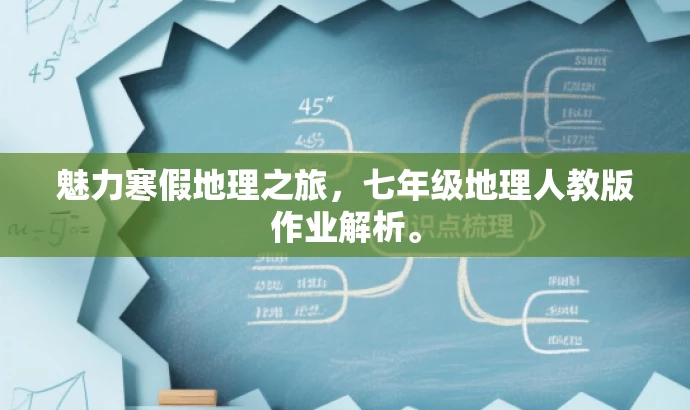 魅力寒假地理之旅,七年级地理人教版作业解析。 魅力寒假地理之旅,七年级地理人教版作业解析。