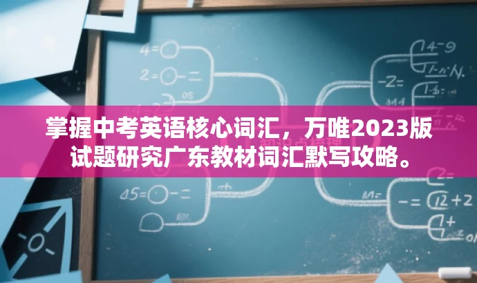 掌握中考英语核心词汇,万唯2023版试题研究广东教材词汇默写攻略。 掌握中考英语核心词汇,万唯2023版试题研究广东教材词汇默写攻略。