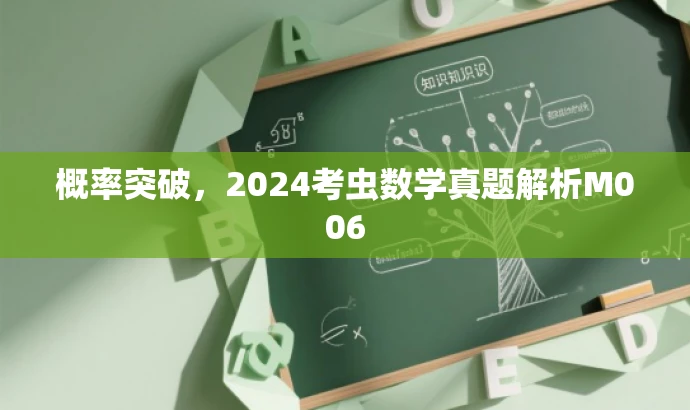 概率突破,2024考虫数学真题解析M006 概率突破,2024考虫数学真题解析M006