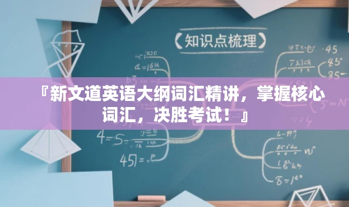 『新文道英语大纲词汇精讲,掌握核心词汇,决胜考试!』 『新文道英语大纲词汇精讲,掌握核心词汇,决胜考试!』