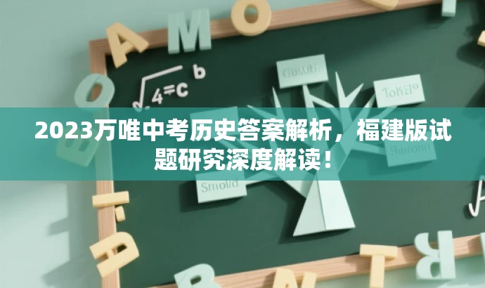 2023万唯中考历史答案解析,福建版试题研究深度解读! 2023万唯中考历史答案解析,福建版试题研究深度解读!