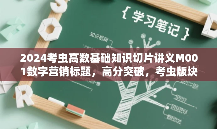 2024考虫高数基础知识切片讲义M001数字营销标题,高分突破,考虫版块领航版,核心优势突出,效果承诺显著 2024考虫高数基础知识切片讲义M001数字营销标题,高分突破,考虫版块领航版,核心优势突出,效果承诺显著