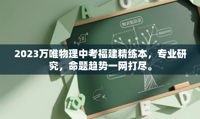 2023万唯物理中考福建精练本,专业研究,命题趋势一网打尽。 2023万唯物理中考福建精练本,专业研究,命题趋势一网打尽。
