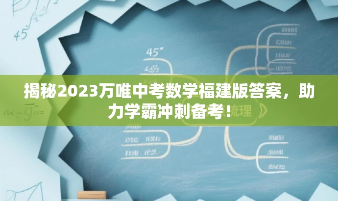 揭秘2023万唯中考数学福建版答案,助力学霸冲刺备考! 揭秘2023万唯中考数学福建版答案,助力学霸冲刺备考!