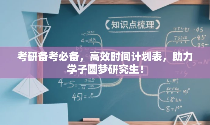 考研备考必备,高效时间计划表,助力学子圆梦研究生! 考研备考必备,高效时间计划表,助力学子圆梦研究生!