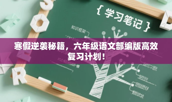 寒假逆袭秘籍，六年级语文部编版高效复习计划！