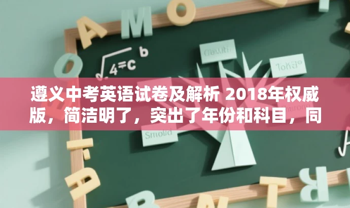 遵义中考英语试卷及解析 2018年权威版,简洁明了,突出了年份和科目,同时强调了权威版,可以吸引目标人群的注意力。 遵义中考英语试卷及解析 2018年权威版,简洁明了,突出了年份和科目,同时强调了权威版,可以吸引目标人群的注意力。