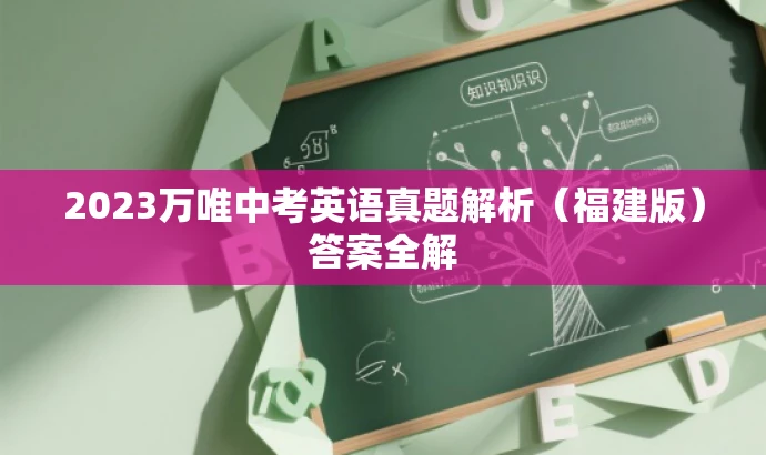 2023万唯中考英语真题解析(福建版)答案全解 2023万唯中考英语真题解析(福建版)答案全解