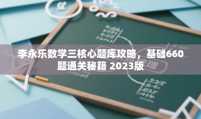李永乐数学三核心题库攻略,基础660题通关秘籍 2023版 李永乐数学三核心题库攻略,基础660题通关秘籍 2023版