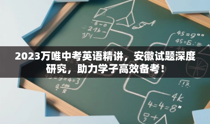 2023万唯中考英语精讲,安徽试题深度研究,助力学子高效备考! 2023万唯中考英语精讲,安徽试题深度研究,助力学子高效备考!