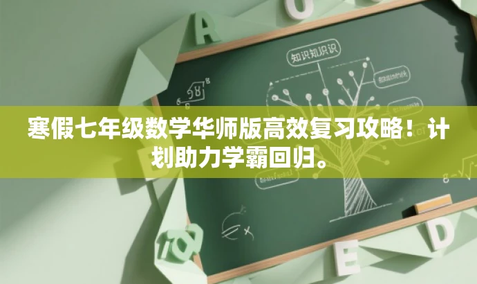 寒假七年级数学华师版高效复习攻略!计划助力学霸回归。 寒假七年级数学华师版高效复习攻略!计划助力学霸回归。
