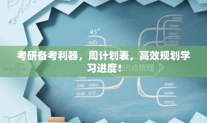 考研备考利器,周计划表,高效规划学习进度! 考研备考利器,周计划表,高效规划学习进度!