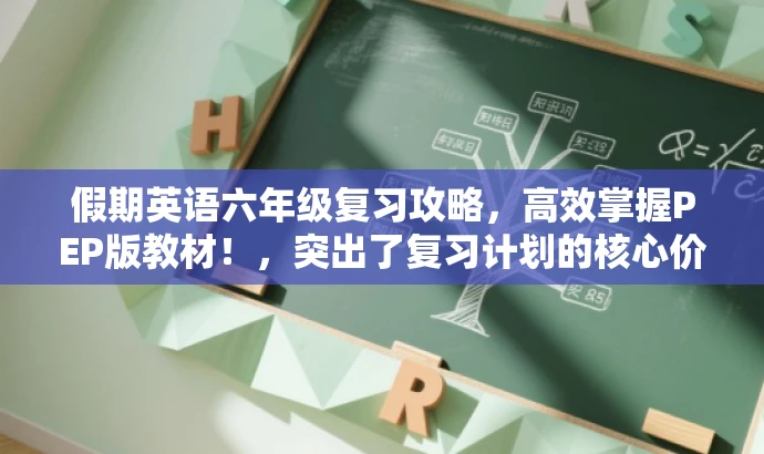 假期英语六年级复习攻略,高效掌握PEP版教材!,突出了复习计划的核心价值(高效掌握教材),同时使用了具有吸引力的语言,适配了目标人群(六年级学生和家长)的需求。 假期英语六年级复习攻略,高效掌握PEP版教材!,突出了复习计划的核心价值(高效掌握教材),同时使用了具有吸引力的语言,适配了目标人群(六年级学生和家长)的需求。