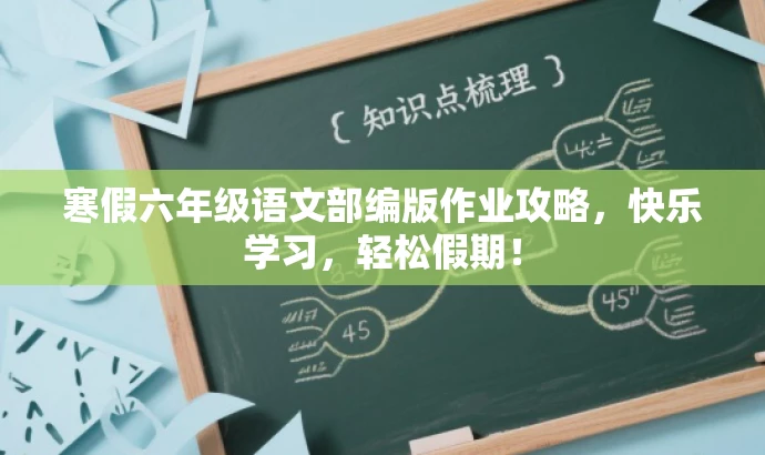 寒假六年级语文部编版作业攻略,快乐学习,轻松假期! 寒假六年级语文部编版作业攻略,快乐学习,轻松假期!