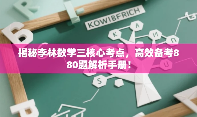 揭秘李林数学三核心考点,高效备考880题解析手册! 揭秘李林数学三核心考点,高效备考880题解析手册!