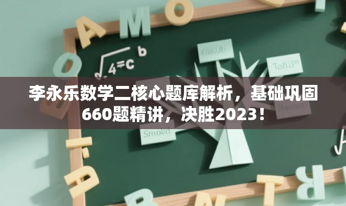 李永乐数学二核心题库解析,基础巩固660题精讲,决胜2023! 李永乐数学二核心题库解析,基础巩固660题精讲,决胜2023!