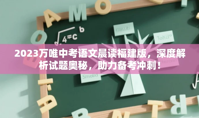 2023万唯中考语文晨读福建版,深度解析试题奥秘,助力备考冲刺! 2023万唯中考语文晨读福建版,深度解析试题奥秘,助力备考冲刺!