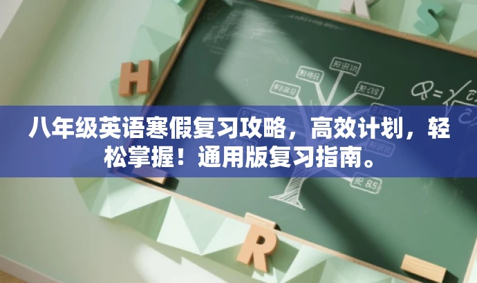 八年级英语寒假复习攻略,高效计划,轻松掌握!通用版复习指南。 八年级英语寒假复习攻略,高效计划,轻松掌握!通用版复习指南。