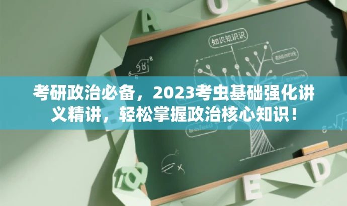 考研政治必备,2023考虫基础强化讲义精讲,轻松掌握政治核心知识! 考研政治必备,2023考虫基础强化讲义精讲,轻松掌握政治核心知识!