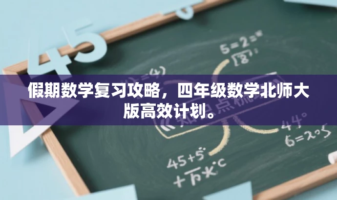 假期数学复习攻略,四年级数学北师大版高效计划。 假期数学复习攻略,四年级数学北师大版高效计划。