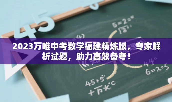 2023万唯中考数学福建精炼版,专家解析试题,助力高效备考! 2023万唯中考数学福建精炼版,专家解析试题,助力高效备考!