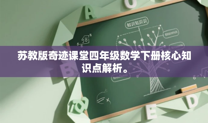 苏教版奇迹课堂四年级数学下册核心知识点解析。 苏教版奇迹课堂四年级数学下册核心知识点解析。