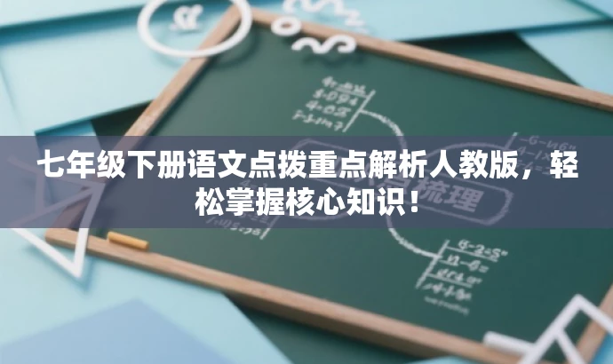 七年级下册语文点拨重点解析人教版,轻松掌握核心知识! 七年级下册语文点拨重点解析人教版,轻松掌握核心知识!