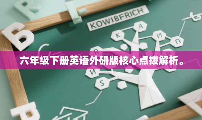 六年级下册英语外研版核心点拨解析。 六年级下册英语外研版核心点拨解析。