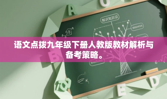 语文点拨九年级下册人教版教材解析与备考策略。 语文点拨九年级下册人教版教材解析与备考策略。