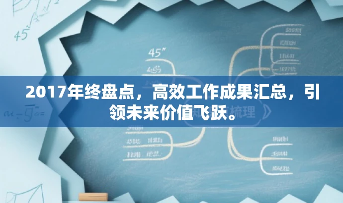2017年终盘点,高效工作成果汇总,引领未来价值飞跃。 2017年终盘点,高效工作成果汇总,引领未来价值飞跃。