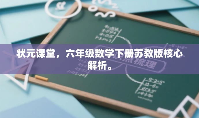 状元课堂,六年级数学下册苏教版核心解析。 状元课堂,六年级数学下册苏教版核心解析。