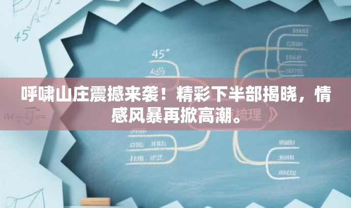 呼啸山庄震撼来袭！精彩下半部揭晓，情感风暴再掀高潮。