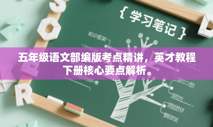 五年级语文部编版考点精讲,英才教程下册核心要点解析。 五年级语文部编版考点精讲,英才教程下册核心要点解析。