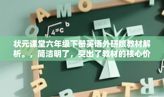 状元课堂六年级下册英语外研版教材解析。,简洁明了,突出了教材的核心价值(状元课堂、外研版英语),同时对于教师和家长等目标人群具有一定的吸引力,语言简练且富有吸引力。 状元课堂六年级下册英语外研版教材解析。,简洁明了,突出了教材的核心价值(状元课堂、外研版英语),同时对于教师和家长等目标人群具有一定的吸引力,语言简练且富有吸引力。