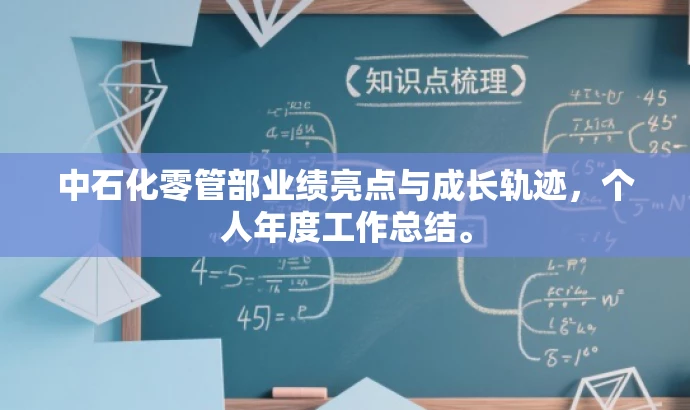 中石化零管部业绩亮点与成长轨迹,个人年度工作总结。 中石化零管部业绩亮点与成长轨迹,个人年度工作总结。