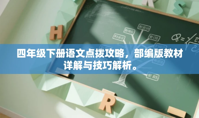 四年级下册语文点拨攻略,部编版教材详解与技巧解析。 四年级下册语文点拨攻略,部编版教材详解与技巧解析。