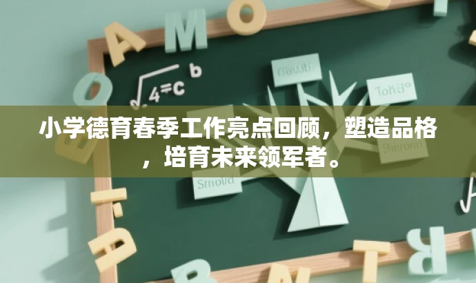 小学德育春季工作亮点回顾,塑造品格,培育未来领军者。 小学德育春季工作亮点回顾,塑造品格,培育未来领军者。
