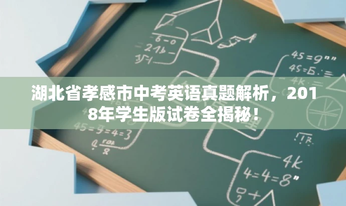 湖北省孝感市中考英语真题解析,2018年学生版试卷全揭秘! 湖北省孝感市中考英语真题解析,2018年学生版试卷全揭秘!