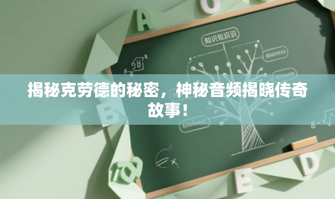 揭秘克劳德的秘密,神秘音频揭晓传奇故事! 揭秘克劳德的秘密,神秘音频揭晓传奇故事!