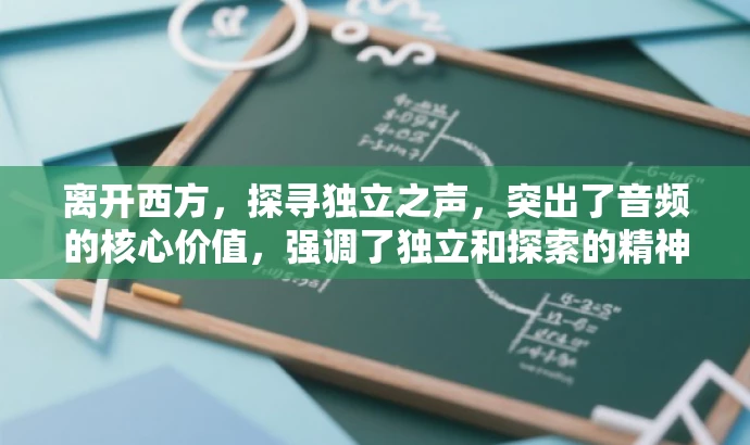 离开西方,探寻独立之声,突出了音频的核心价值,强调了独立和探索的精神,同时吸引目标人群的注意力,激发他们想要了解更多的欲望。 离开西方,探寻独立之声,突出了音频的核心价值,强调了独立和探索的精神,同时吸引目标人群的注意力,激发他们想要了解更多的欲望。