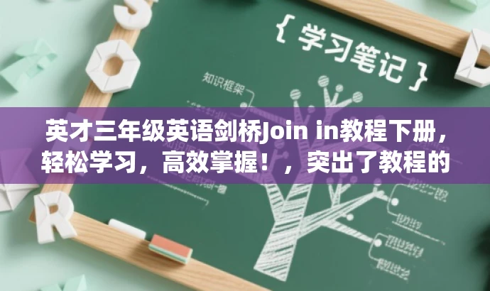 英才三年级英语剑桥Join in教程下册,轻松学习,高效掌握!,突出了教程的核心价值(轻松学习、高效掌握),并且语言简洁、有吸引力,适合目标人群的注意力需求。 英才三年级英语剑桥Join in教程下册,轻松学习,高效掌握!,突出了教程的核心价值(轻松学习、高效掌握),并且语言简洁、有吸引力,适合目标人群的注意力需求。