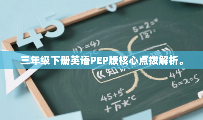 三年级下册英语PEP版核心点拨解析。 三年级下册英语PEP版核心点拨解析。