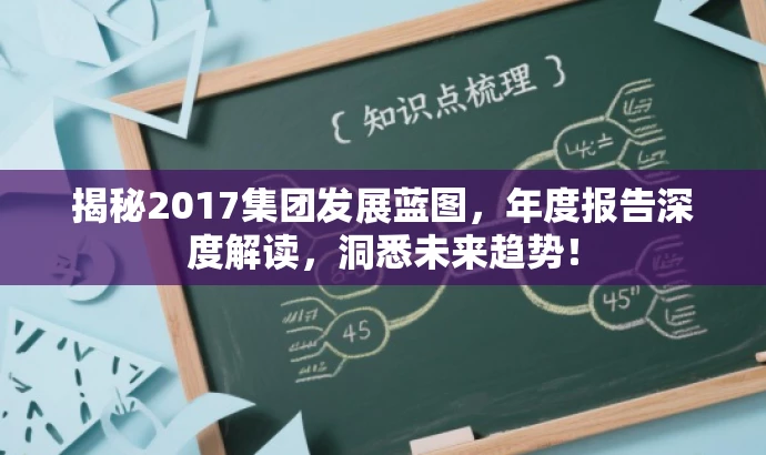 揭秘2017集团发展蓝图,年度报告深度解读,洞悉未来趋势! 揭秘2017集团发展蓝图,年度报告深度解读,洞悉未来趋势!