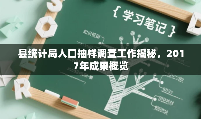 县统计局人口抽样调查工作揭秘,2017年成果概览 县统计局人口抽样调查工作揭秘,2017年成果概览