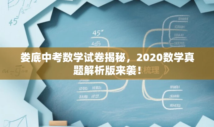 娄底中考数学试卷揭秘,2020数学真题解析版来袭! 娄底中考数学试卷揭秘,2020数学真题解析版来袭!
