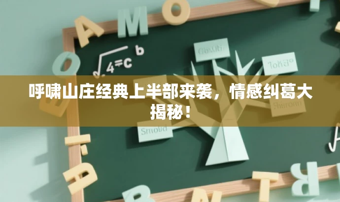 呼啸山庄经典上半部来袭,情感纠葛大揭秘! 呼啸山庄经典上半部来袭,情感纠葛大揭秘!