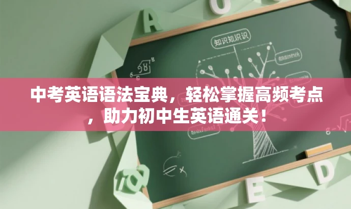 中考英语语法宝典,轻松掌握高频考点,助力初中生英语通关! 中考英语语法宝典,轻松掌握高频考点,助力初中生英语通关!