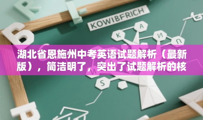 湖北省恩施州中考英语试题解析(最新版),简洁明了,突出了试题解析的核心价值,同时提到了最新版,增加了时效性和吸引力,适合吸引教师群体和学生家长等目标人群的注意力。 湖北省恩施州中考英语试题解析(最新版),简洁明了,突出了试题解析的核心价值,同时提到了最新版,增加了时效性和吸引力,适合吸引教师群体和学生家长等目标人群的注意力。