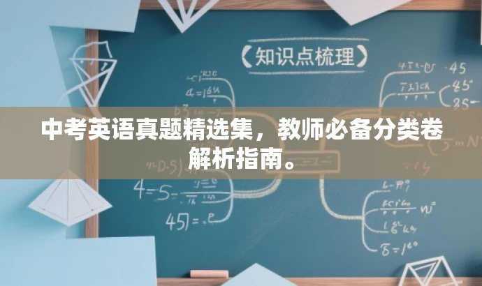中考英语真题精选集,教师必备分类卷解析指南。 中考英语真题精选集,教师必备分类卷解析指南。