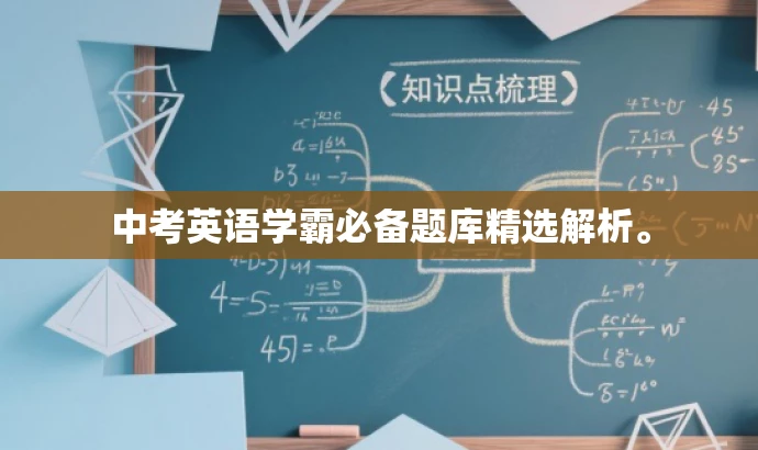中考英语学霸必备题库精选解析。 中考英语学霸必备题库精选解析。